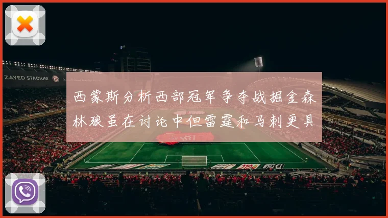 西蒙斯分析西部冠军争夺战掘金森林狼虽在讨论中但雷霆和马刺更具威胁